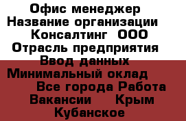 Офис-менеджер › Название организации ­ IT Консалтинг, ООО › Отрасль предприятия ­ Ввод данных › Минимальный оклад ­ 15 000 - Все города Работа » Вакансии   . Крым,Кубанское